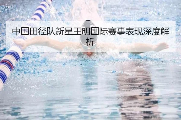 中国田径队新星王明国际赛事表现深度解析